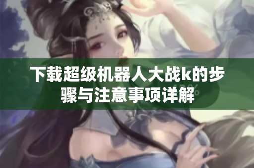 下载超级机器人大战k的步骤与注意事项详解