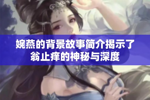 婉燕的背景故事简介揭示了翁止痒的神秘与深度
