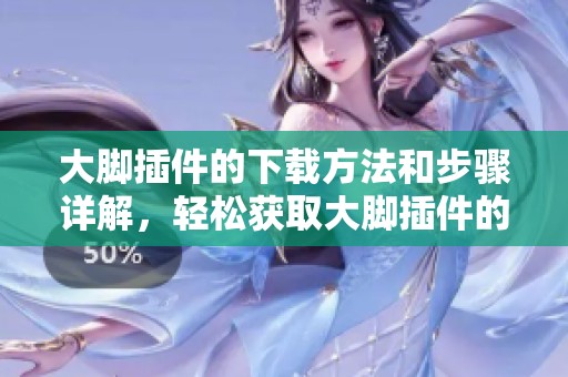 大脚插件的下载方法和步骤详解，轻松获取大脚插件的使用体验