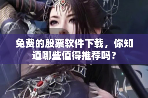 免费的股票软件下载，你知道哪些值得推荐吗？