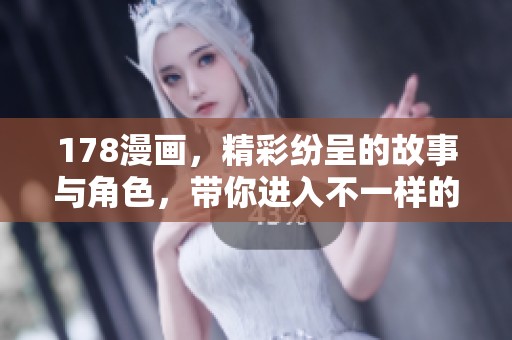 178漫画，精彩纷呈的故事与角色，带你进入不一样的漫画世界