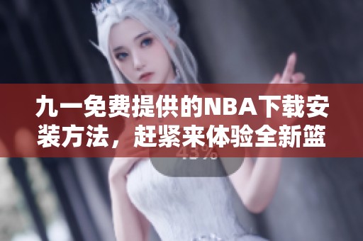 九一免费提供的NBA下载安装方法，赶紧来体验全新篮球乐趣！