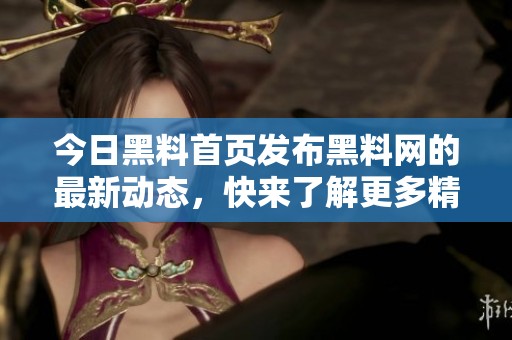 今日黑料首页发布黑料网的最新动态，快来了解更多精彩内容！