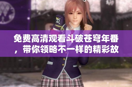 免费高清观看斗破苍穹年番，带你领略不一样的精彩故事