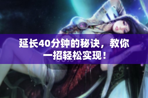 延长40分钟的秘诀，教你一招轻松实现！
