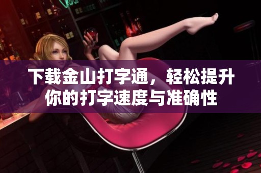 下载金山打字通，轻松提升你的打字速度与准确性