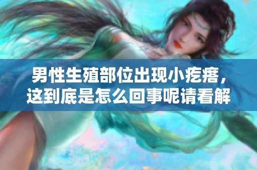男性生殖部位出现小疙瘩，这到底是怎么回事呢请看解析