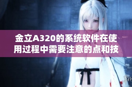 金立A320的系统软件在使用过程中需要注意的点和技巧分享