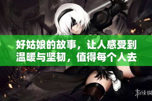 好姑娘的故事，让人感受到温暖与坚韧，值得每个人去品味与思考