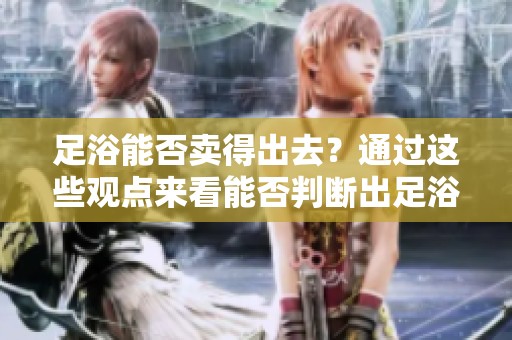 足浴能否卖得出去？通过这些观点来看能否判断出足浴生意的前景