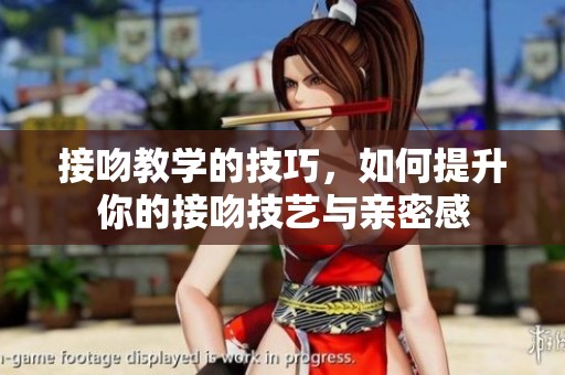 接吻教学的技巧，如何提升你的接吻技艺与亲密感