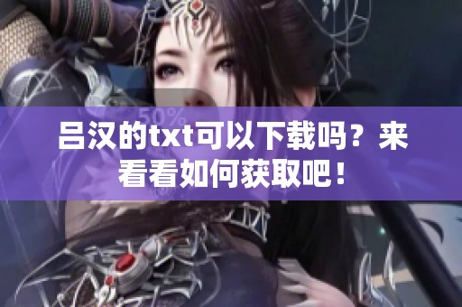 吕汉的txt可以下载吗？来看看如何获取吧！