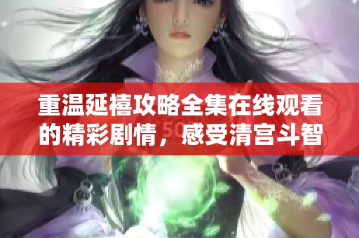 重温延禧攻略全集在线观看的精彩剧情，感受清宫斗智斗勇的绝妙故事