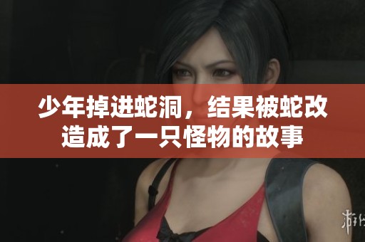 少年掉进蛇洞，结果被蛇改造成了一只怪物的故事