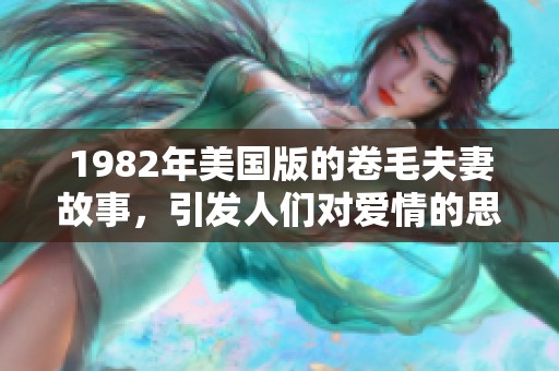 1982年美国版的卷毛夫妻故事，引发人们对爱情的思考与讨论