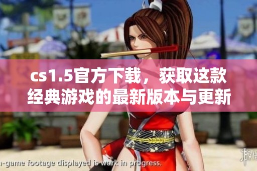 cs1.5官方下载，获取这款经典游戏的最新版本与更新信息。