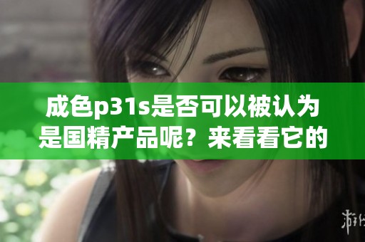 成色p31s是否可以被认为是国精产品呢？来看看它的实际表现吧