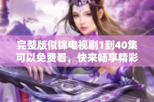 完整版似锦电视剧1到40集可以免费看，快来畅享精彩剧情吧！