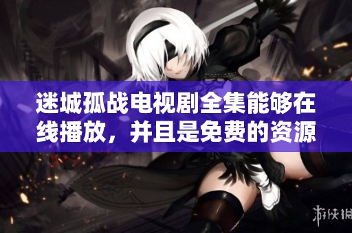 迷城孤战电视剧全集能够在线播放，并且是免费的资源分享