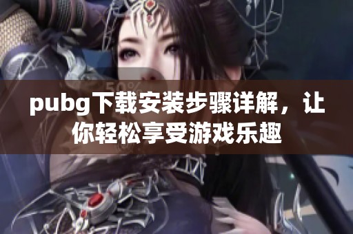 pubg下载安装步骤详解，让你轻松享受游戏乐趣