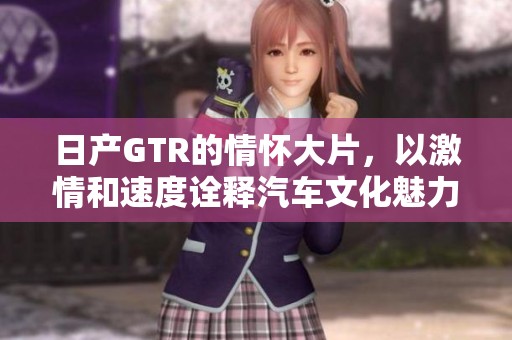 日产GTR的情怀大片，以激情和速度诠释汽车文化魅力