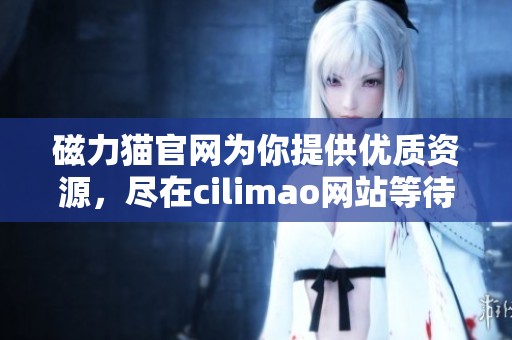 磁力猫官网为你提供优质资源，尽在cilimao网站等待你的探索