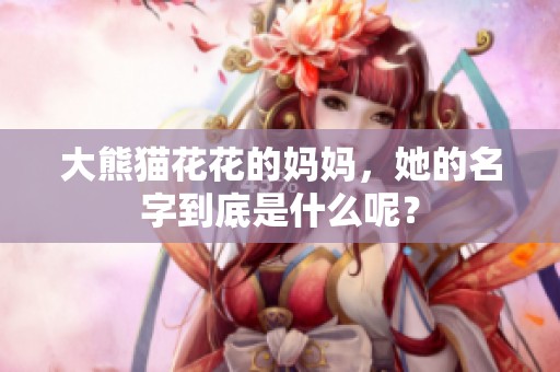 大熊猫花花的妈妈，她的名字到底是什么呢？