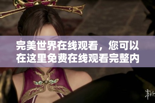 完美世界在线观看，您可以在这里免费在线观看完整内容，尽情享受！