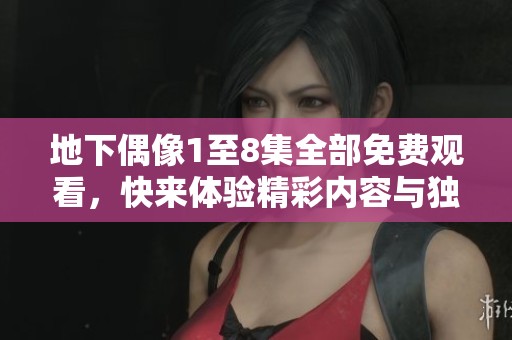 地下偶像1至8集全部免费观看，快来体验精彩内容与独特魅力！