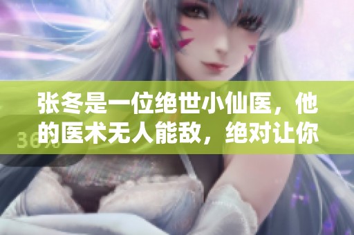 张冬是一位绝世小仙医，他的医术无人能敌，绝对让你惊艳与感动