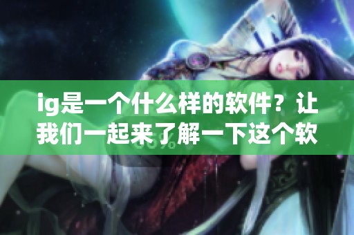 ig是一个什么样的软件？让我们一起来了解一下这个软件的功能和特点。