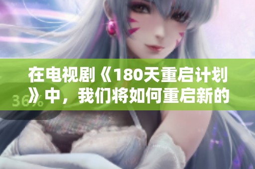 在电视剧《180天重启计划》中，我们将如何重启新的生活与未来