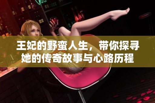 王妃的野蛮人生，带你探寻她的传奇故事与心路历程