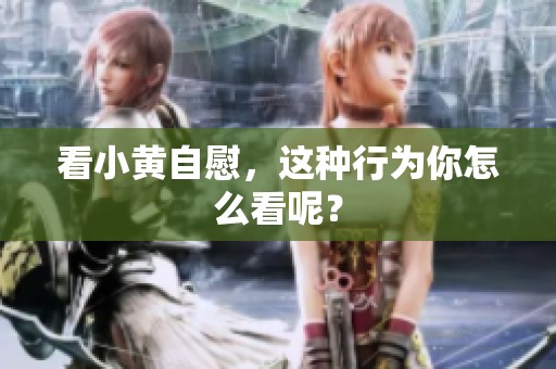 看小黄自慰，这种行为你怎么看呢？