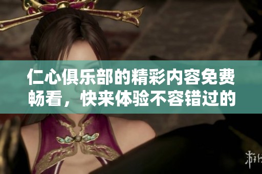 仁心俱乐部的精彩内容免费畅看，快来体验不容错过的乐趣吧！