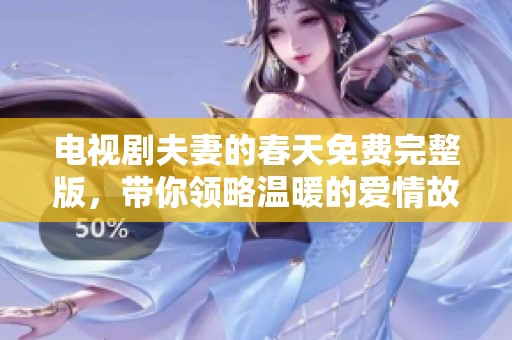 电视剧夫妻的春天免费完整版，带你领略温暖的爱情故事与生活。