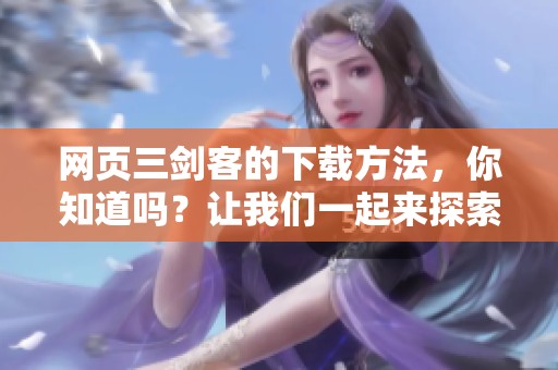 网页三剑客的下载方法，你知道吗？让我们一起来探索一下如何下载网页三剑客。