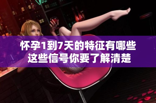 怀孕1到7天的特征有哪些 这些信号你要了解清楚