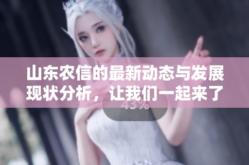 山东农信的最新动态与发展现状分析，让我们一起来了解一下。