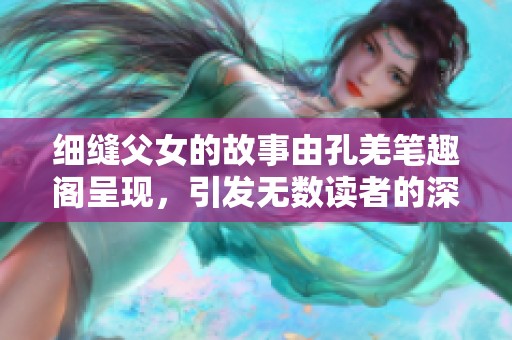 细缝父女的故事由孔羌笔趣阁呈现，引发无数读者的深思与感动