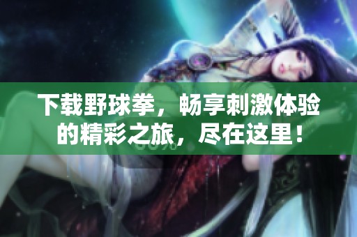 下载野球拳，畅享刺激体验的精彩之旅，尽在这里！