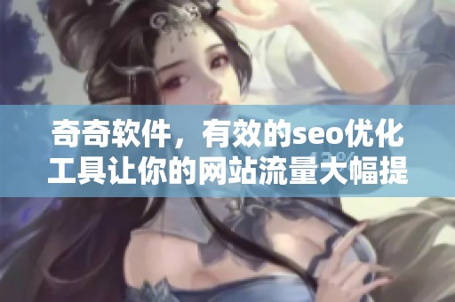 奇奇软件，有效的seo优化工具让你的网站流量大幅提升