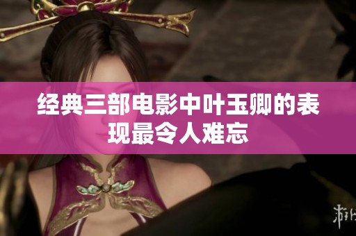 经典三部电影中叶玉卿的表现最令人难忘