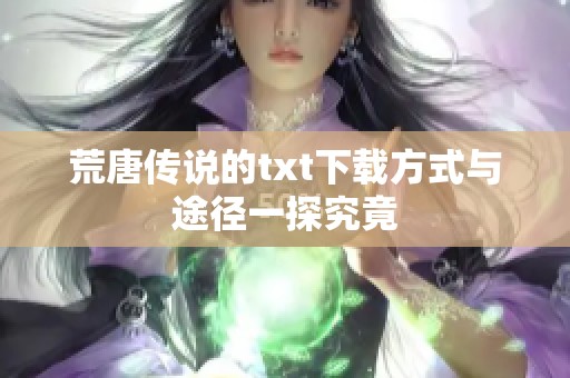 荒唐传说的txt下载方式与途径一探究竟