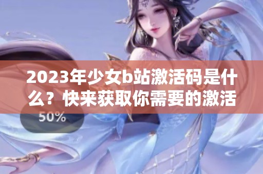 2023年少女b站激活码是什么？快来获取你需要的激活码吧！