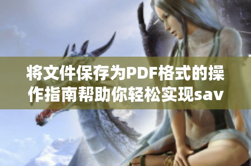 将文件保存为PDF格式的操作指南帮助你轻松实现s**easpdf功能