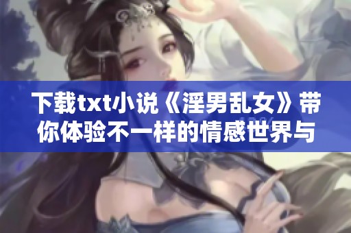 下载txt小说《淫男乱女》带你体验不一样的情感世界与故事情节