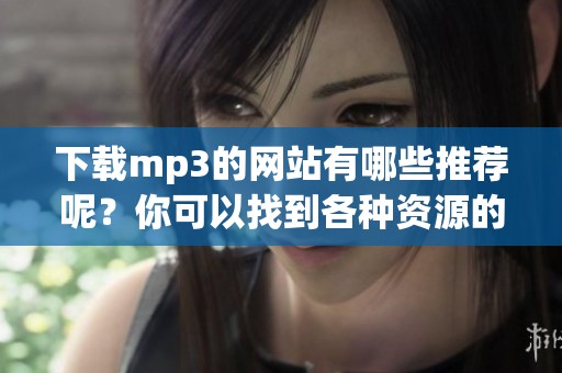 下载mp3的网站有哪些推荐呢？你可以找到各种资源的平台。