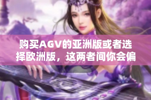 购买AGV的亚洲版或者选择欧洲版，这两者间你会偏向于哪个选择呢