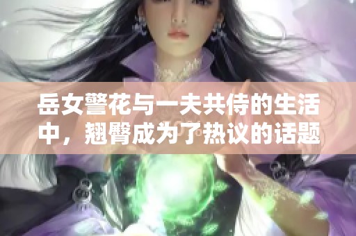 岳女警花与一夫共侍的生活中，翘臀成为了热议的话题
